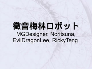 徵音梅林ロボット
MGDesigner, Noritsuna,
EvilDragonLee, RickyTeng
 