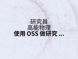 研究員
高能物理
使用 OSS 做研究 ...
 