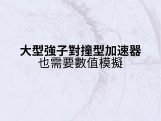 大型強子對撞型加速器
也需要數值模擬
 