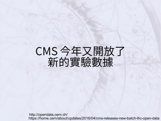 CMS 今年又開放了
新的實驗數據
http://opendata.cern.ch/
https://home.cern/about/updates/2016/04/cms-releases-new-batch-lhc-open-data
 