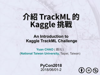 介紹介紹 TrackMLTrackML 的的
KaggleKaggle 挑戰挑戰
An Introduction toAn Introduction to
Kaggle TrackML ChallengeKaggle TrackML Challenge
Yuan CHAO ( 趙元 )
(National Taiwan University, Taipei, Taiwan)
PyCon2018
2018/06/01-2
 