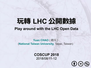 玩轉玩轉 LHCLHC 公開數據公開數據
Play around with the LHC Open DataPlay around with the LHC Open Data
Yuan CHAO ( 趙元 )
(National Taiwan University, Taipei, Taiwan)
COSCUP 2018
2018/08/11-12
 