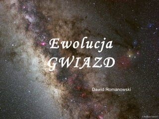 Ewolucja
GWIAZD
     Dawid Romanowski
 
