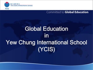 Global Education  
in 
Yew Chung International School
(YCIS)
 