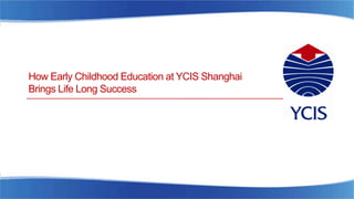 How Early Childhood Education at YCIS Shanghai
Brings Life Long Success
 