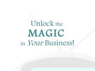 Unlock  the  MAGIC   in  Your  Business! 