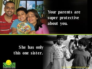 Your parents are super protective about you. She has only this one sister. www.smilefoundationindia.org 