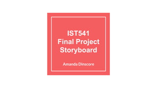 IST541
Final Project
Storyboard
Amanda Dinscore
 