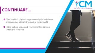 CONTINUARE…
Când doriți să obțineți angajamentul prin includerea
preocupărilor altora într-o decizie consensuală
1
Când trebuie să depasiți resentimentele care au
intervenit in relație
2
 