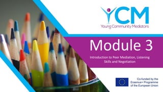 Module 3Introduction to Peer Mediation, Listening
Skills and Negotiation
 