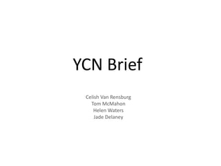 YCN Brief
Celish Van Rensburg
Tom McMahon
Helen Waters
Jade Delaney
 