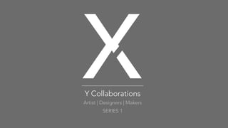 XY Collaborations
Artist | Designers | Makers
SERIES 1
 