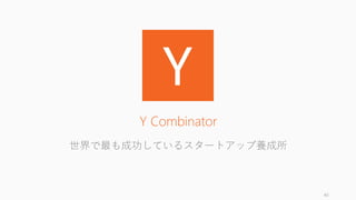 40
Y Combinator
世界で最も成功しているスタートアップ養成所
 