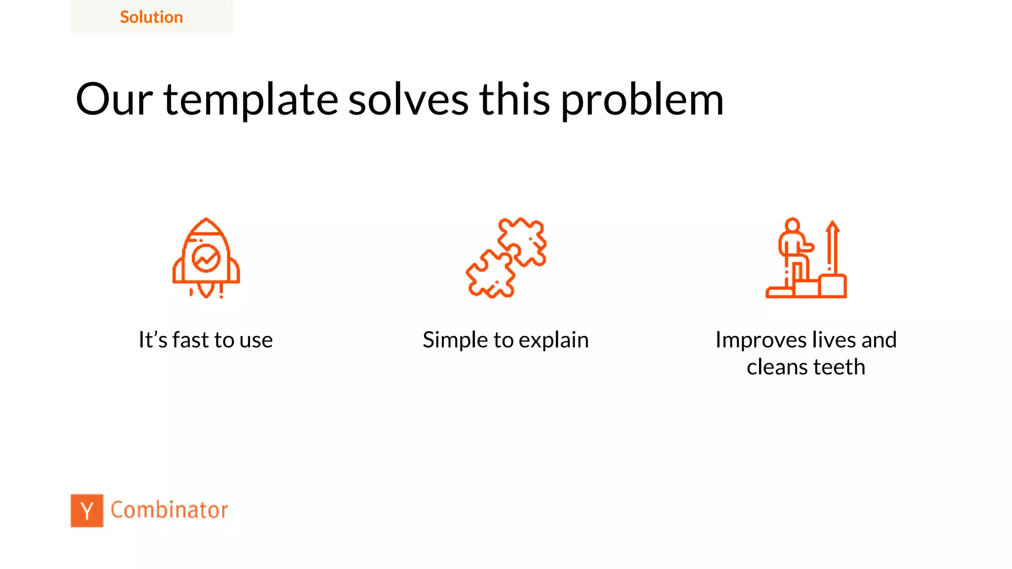 Our template solves this problem
Simple to explain Improves lives and
cleans teeth
It’s fast to use
Solution
 