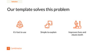 Our template solves this problem
Simple to explain Improves lives and
cleans teeth
It’s fast to use
Solution
 