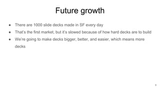 Future growth
● There are 1000 slide decks made in SF every day
● That’s the first market, but it’s slowed because of how ...