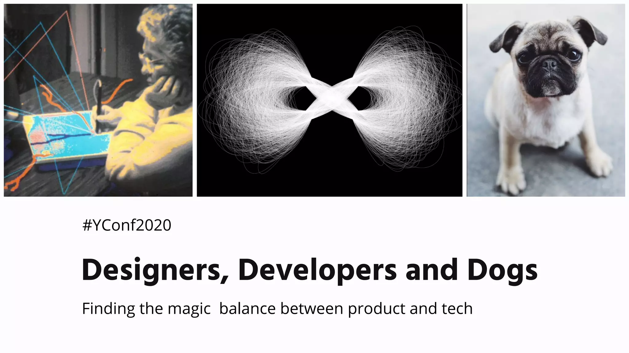 Finding the magic balance between product and tech
Designers, Developers and Dogs
#YConf2020
 