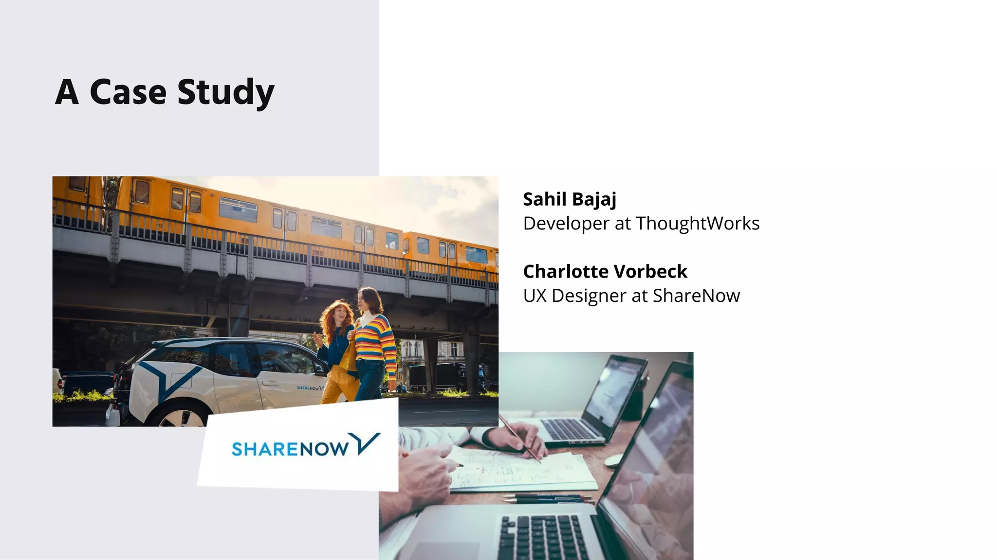 A Case Study
Sahil Bajaj
Developer at ThoughtWorks
Charlotte Vorbeck
UX Designer at ShareNow
 