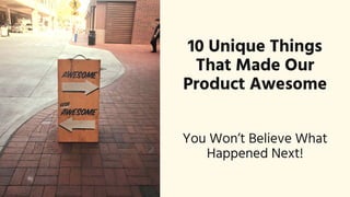 10 Unique Things
That Made Our
Product Awesome
You Won’t Believe What
Happened Next!
 