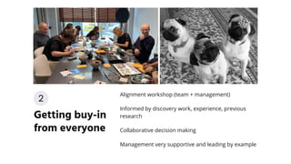 Alignment workshop (team + management)
Informed by discovery work, experience, previous
research
Collaborative decision making
Management very supportive and leading by example
Getting buy-in
from everyone
2
 