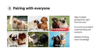 Pairing with everyone
Align multiple
perspectives right
from the start
Co-construct problem
understanding and
solutions
Validate thinking,
share knowledge
8
 