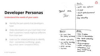 ❏ Identify the pain points that developers
have
❏ Helps developers on your team learn that
their customers’ needs might be...