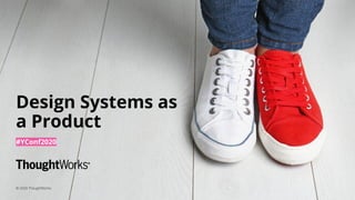 1
Design Systems as
a Product
#YConf2020
© 2020 ThoughtWorks
 