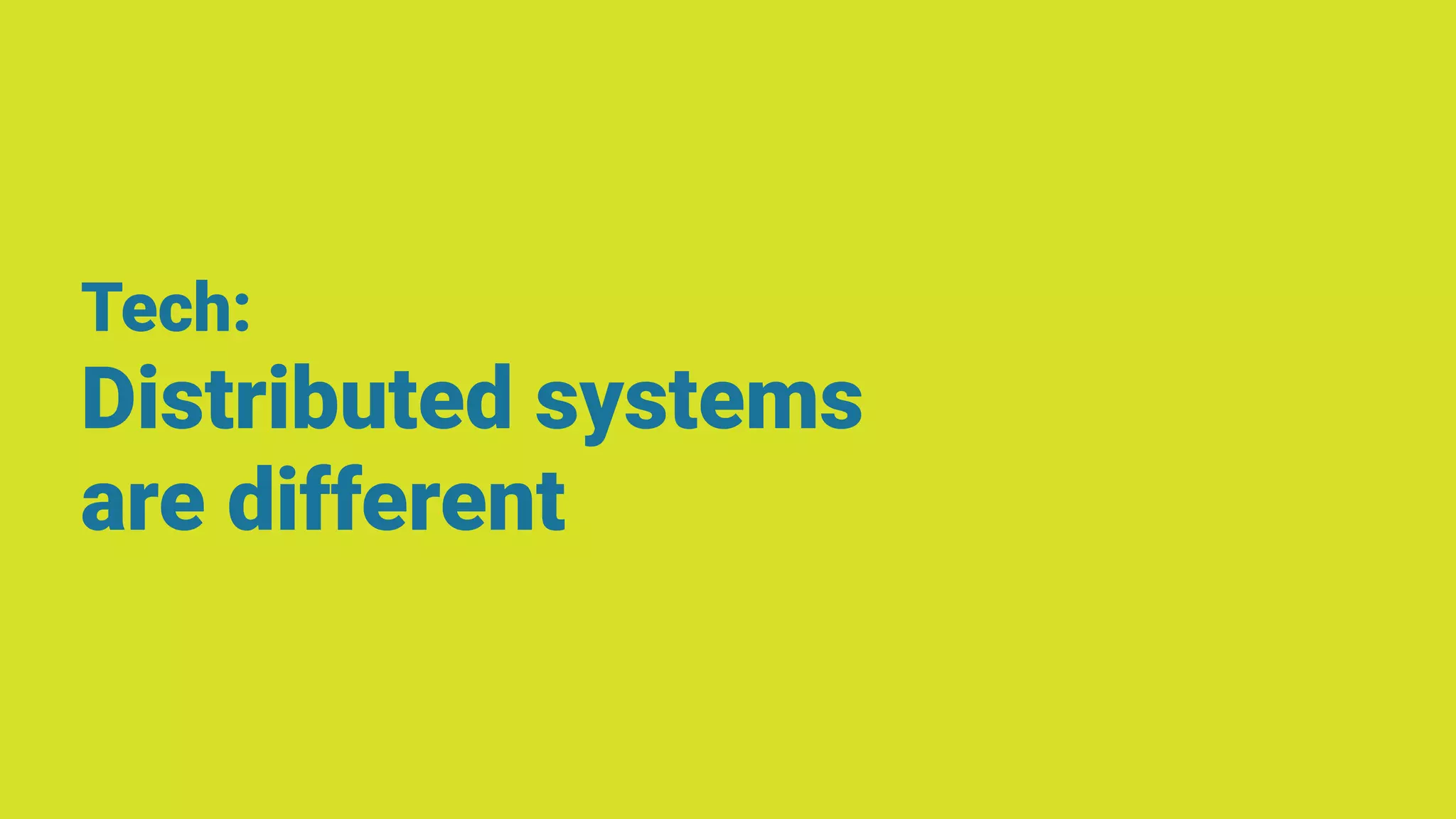 Tech:
Distributed systems
are different
 