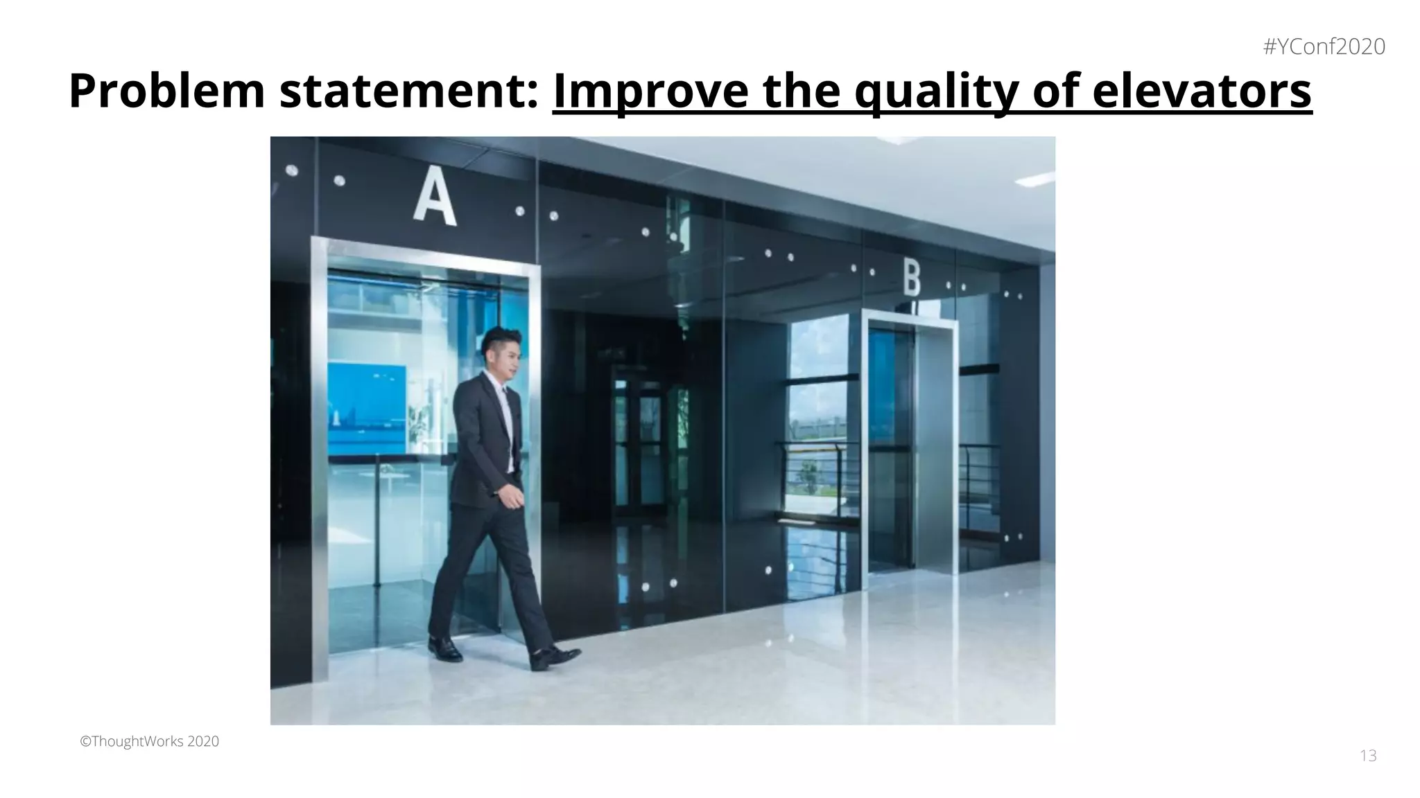 ©ThoughtWorks 2020
Problem statement: Improve the quality of elevators
13
#YConf2020
 