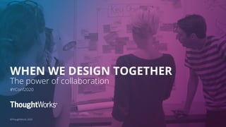 ©ThoughtWorks 2020
WHEN WE DESIGN TOGETHER
The power of collaboration
#YConf2020
 