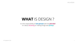 3© ThoughtWorks 2020
WHAT IS DESIGN ?
Is it the responsibility of one person with the job title?
Is it about drawing or ma...