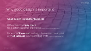 5© ThoughtWorks 2020
Why good design is important
Good design is good for business
80% of buyer will pay more
for a better...