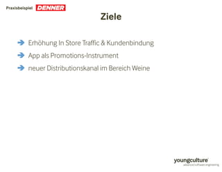 Ziele 
Praxisbeispiel 
 Erhöhung In Store Traffic  Kundenbindung 
 App als Promotions-Instrument 
 neuer Distributionskanal im Bereich Weine 
 