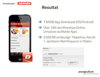 Resultat 
Praxisbeispiel 
 130’000 App Downloads (iOS/Android) 
 Über 10% des Wineshop-Online- 
Umsatzes via Mobile Apps 
 6‘500/Mt eindeutige Filialadress-Abrufe 
 spürbaren Mehrfrequenz in Filialen. 
 