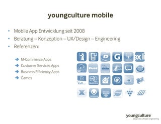 • Mobile App Entwicklung seit 2008 
• Beratung – Konzeption – UX/Design – Engineering 
• Referenzen: 
youngculturemobile 
 M-Commerce Apps 
 Customer Services Apps 
 Business Efficiency Apps 
 Games 
 
