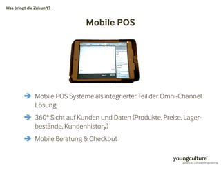Mobile POS 
Was bringt die Zukunft? 
 Mobile POS Systeme als integrierter Teil der Omni-Channel 
Lösung 
 360° Sicht auf Kunden und Daten (Produkte, Preise, Lager-bestände, 
Kundenhistory) 
 Mobile Beratung  Checkout 
 