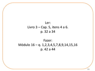 111
Ler:
Livro 3 – Cap. 5, itens 4 a 6.
p. 32 a 34
Fazer:
Módulo 16 – q. 1,2,3,4,5,7,8,9,14,15,16
p. 42 a 44