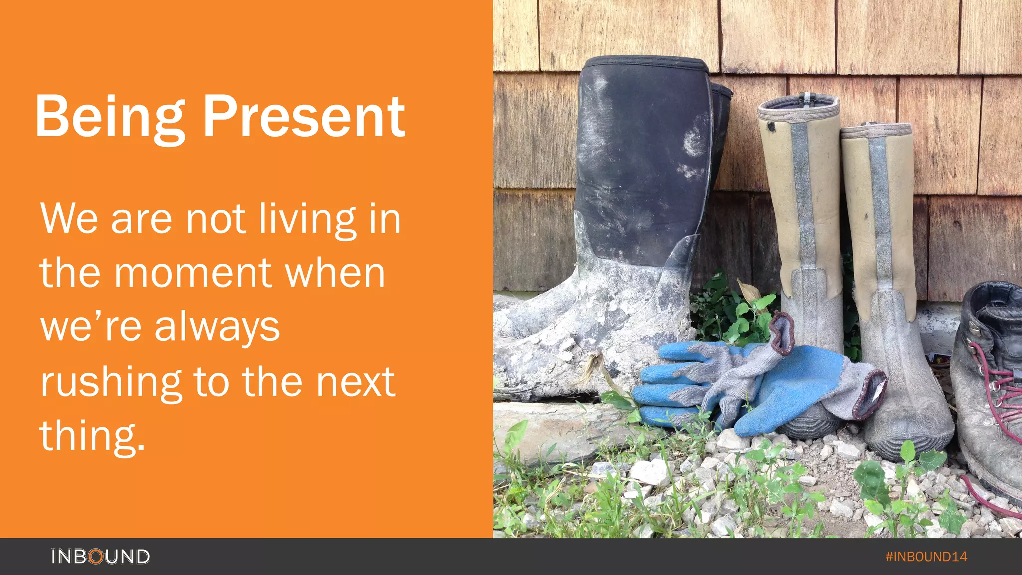 #INBOUND14 
Being Present 
We are not living in 
the moment when 
we’re always 
rushing to the next 
thing. 
 