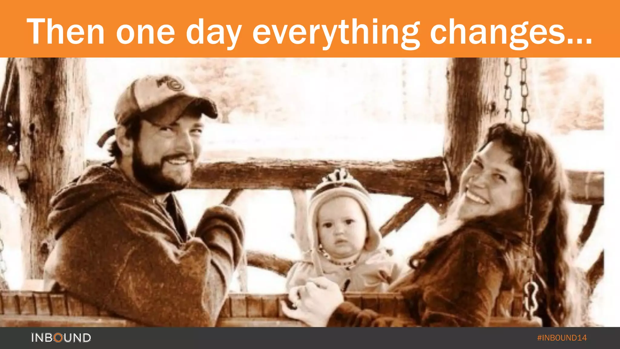 Then one day everything changes… 
#INBOUND14 
 