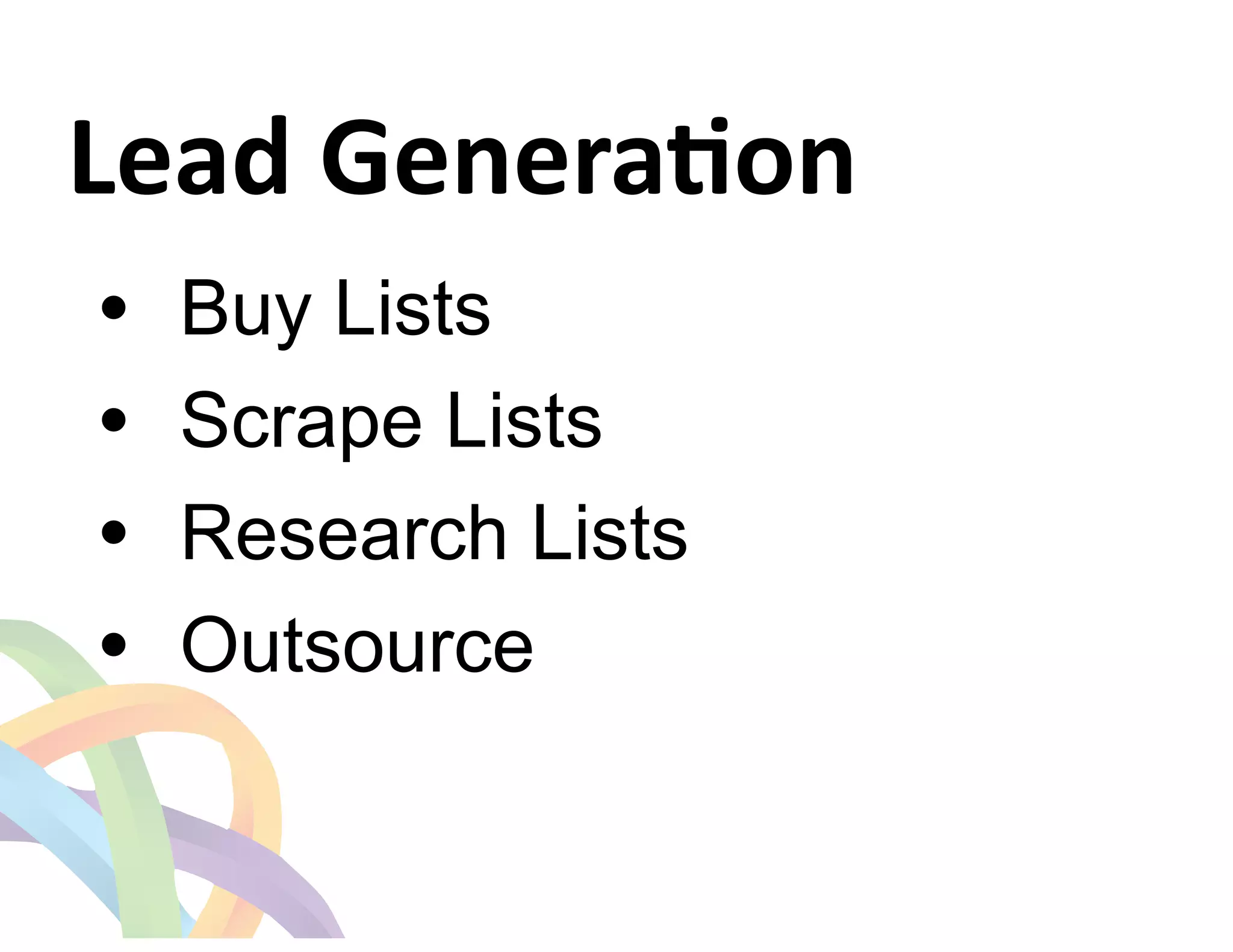 Lead 
GeneraGon 
• Buy Lists 
• Scrape Lists 
• Research Lists 
• Outsource 
 