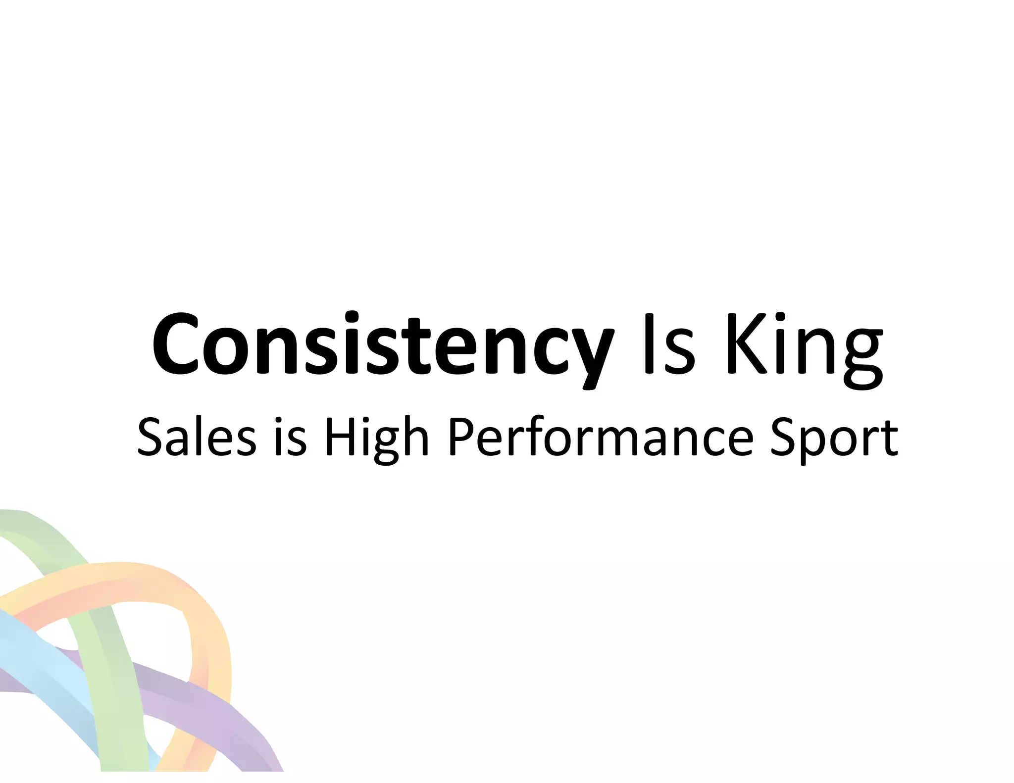 ! 
Consistency 
Is 
King 
Sales 
is 
High 
Performance 
Sport 
 