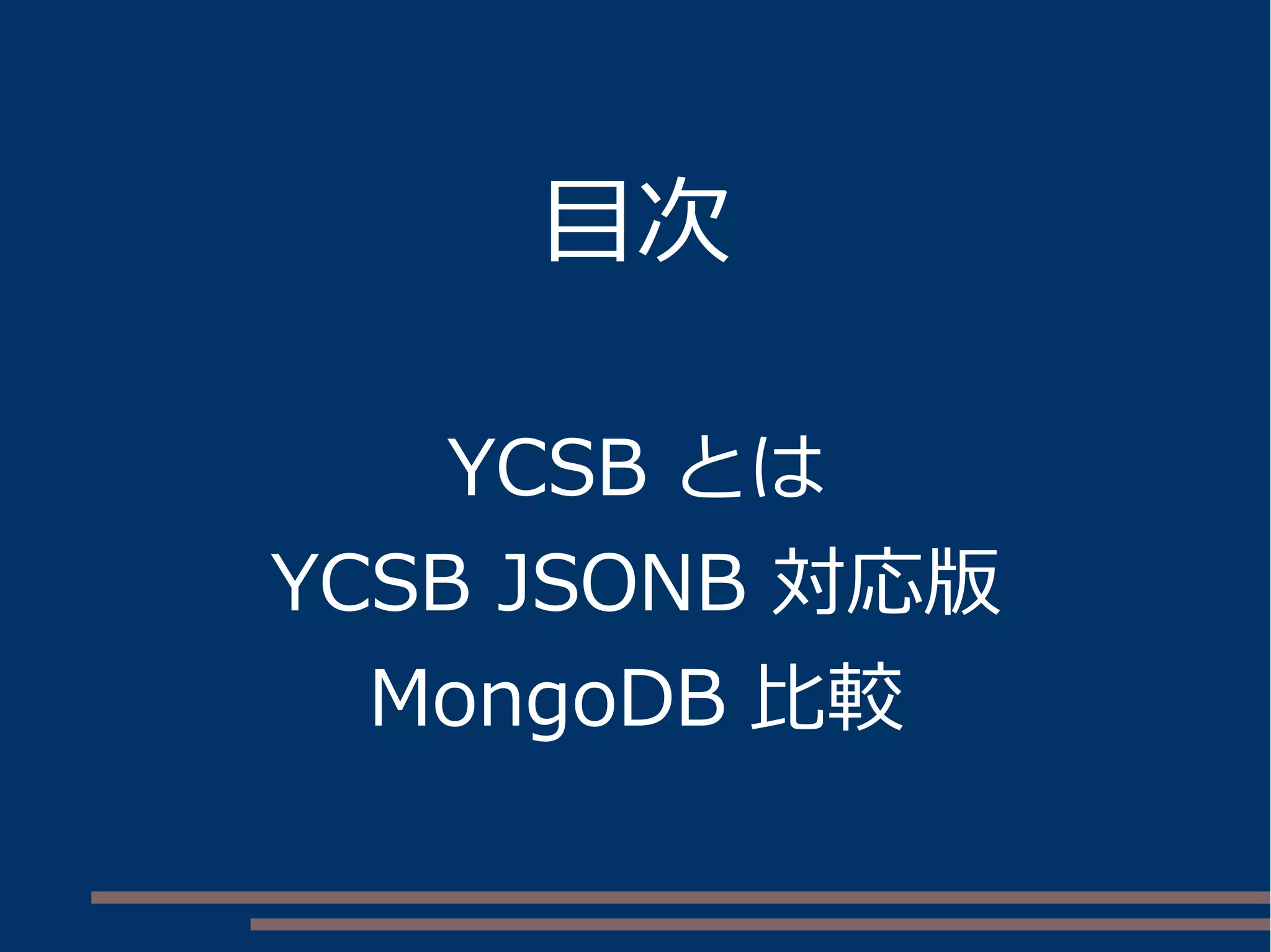 目次
YCSB とは
YCSB JSONB 対応版
MongoDB 比較
 