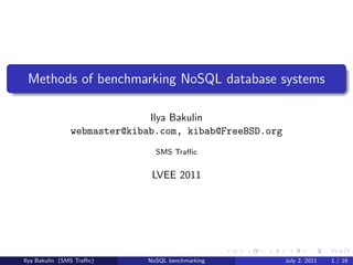 Methods of benchmarking NoSQL database systems

                              Ilya Bakulin
                webmaster@kibab.com, kibab@FreeBSD.org
                               SMS Traﬃc


                              LVEE 2011




Ilya Bakulin (SMS Traﬃc)     NoSQL benchmarking          July 2, 2011   1 / 16
 