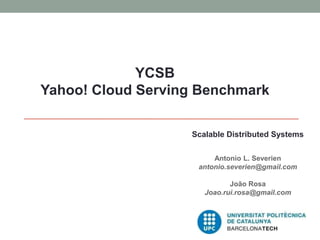 YCSB
Yahoo! Cloud Serving Benchmark
Scalable Distributed Systems
Antonio L. Severien
antonio.severien@gmail.com
João Rosa
Joao.rui.rosa@gmail.com
 