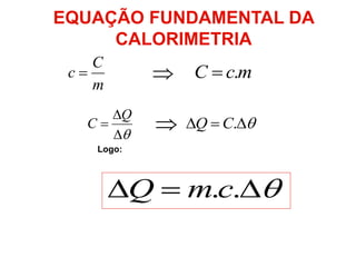 EQUAÇÃO FUNDAMENTAL DA
CALORIMETRIA
m
C
c  
 ..cmQ



Q
C
mcC .
  .CQ
Logo:
 