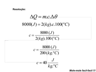 Resolução:
 ..cmQ
)(100.).(2)(8000 CckgJ 
)(100).(2
)(8000
Ckg
J
c


).(200
)(8000
Ckg
J
c


Ckg
J
c


.
40
Mole-mole facil-facil !!!
 