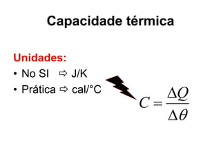 Capacidade térmica
Unidades:
• No SI  J/K
• Prática  cal/°C



Q
C
 