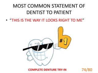 MOST COMMON STATEMENT OF
DENTIST TO PATIENT
• “THIS IS THE WAY IT LOOKS RIGHT TO ME”
74/80COMPLETE DENTURE TRY-IN
 
