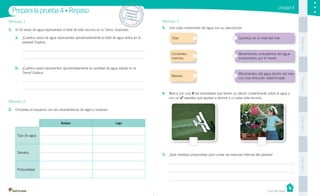 Unidad 4
PegaaquíPegaaquíPegaaquíPegaaquí
Casa del Saber
Módulo 3
3. Une cada movimiento del agua con su descripción.
Módulo 1
1. Si 10 vasos de agua representan el total de este recurso en la Tierra, responde:
a. ¿Cuántos vasos de agua representan aproximadamente el total de agua dulce en el
planeta? Explica.
b. ¿Cuántos vasos representan aproximadamente la cantidad de agua salada en la
Tierra? Explica.
Módulo 2
2. Completa el esquema con las características de lagos y océanos.
Prepara la prueba 4 • Repaso Desprende,respondey pega entu cuaderno
Océano Lago
Tipo de agua
Tamaño
Profundidad
Movimientos del agua dentro del mar
con una dirección determinada.
Mareas
Movimientos ondulatorios del agua
ocasionados por el viento.
Corrientes
marinas
Cambios en el nivel del mar.Olas
4. Marca con una las actividades que tienen un efecto contaminante sobre el agua y
con un aquellas que ayudan a ahorrar y a cuidar este recurso.
5. ¿Qué medidas propondrías para cuidar las reservas hídricas del planeta?
 