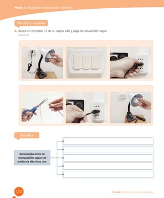 172 Unidad 3 / Ciencias Físicas y Químicas
Módulo 3 / Materiales conductores y aislantes
1. Busca el recortable 12 de la página 245 y pega las situaciones según
Clasificar
Practica y resuelve
Sintetiza
Recomendaciones de
manipulación segura de
artefactos eléctricos son:
 